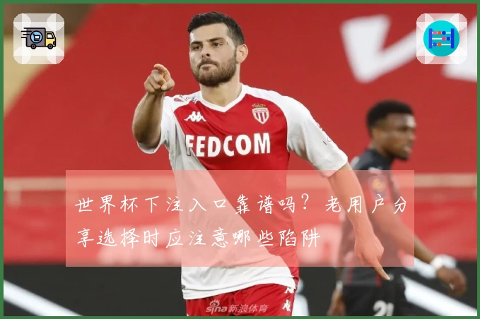 世界杯下注入口靠谱吗？老用户分享选择时应注意哪些陷阱