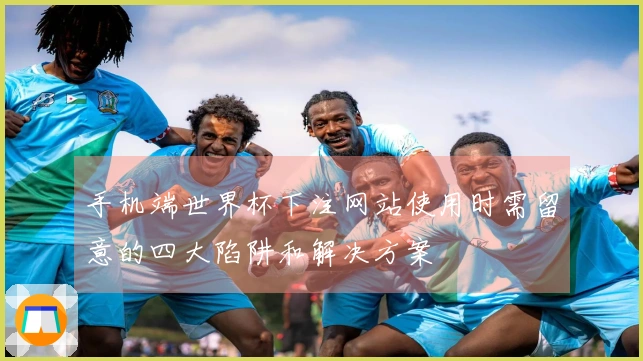 手机端世界杯下注网站使用时需留意的四大陷阱和解决方案