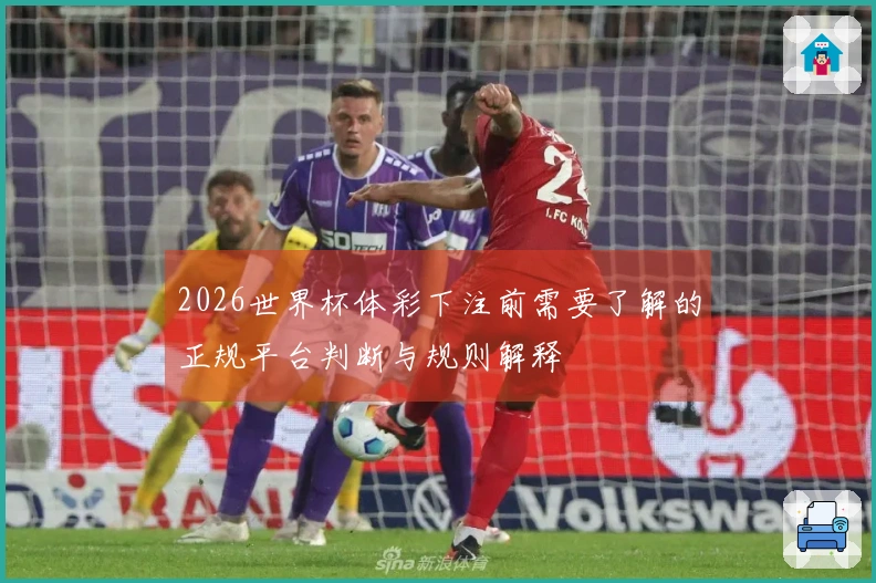 2026世界杯体彩下注前需要了解的正规平台判断与规则解释