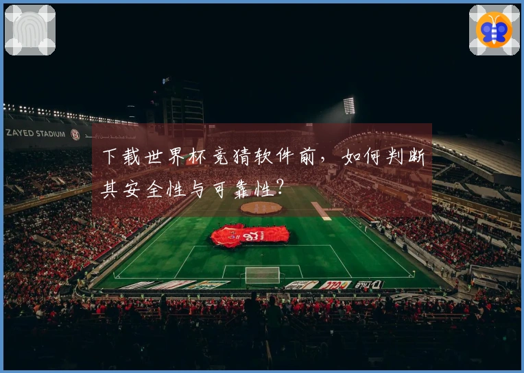 下载世界杯竞猜软件前，如何判断其安全性与可靠性？