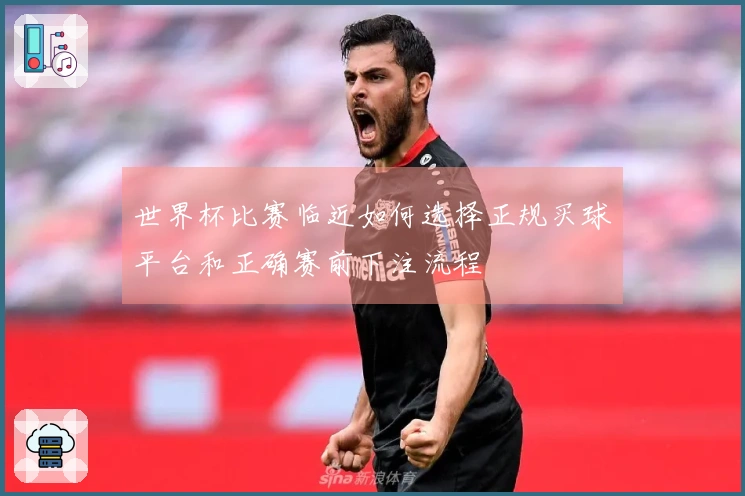 世界杯比赛临近如何选择正规买球平台和正确赛前下注流程