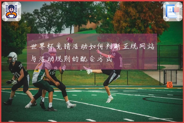 世界杯竞猜活动如何判断正规网站与活动规则的配合方式