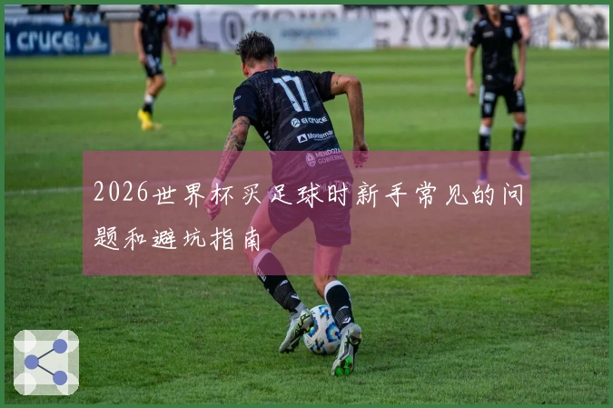 2026世界杯买足球时新手常见的问题和避坑指南