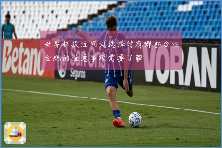 世界杯投注网站选择时有哪些合法合规的注意事项需要了解