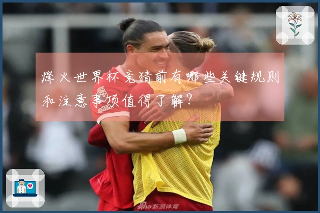 烽火世界杯竞猜前有哪些关键规则和注意事项值得了解？