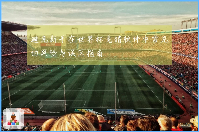 避免新手在世界杯竞猜软件中常见的风险与误区指南